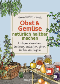 Maren Bustorf-Hirsch — Obst & Gemüse haltbar machen - Einlegen, Einkochen, Trocknen, Entsaften, Milchsäuregärung, Kühlen, Lagern - Vorräte zur Selbstversorgung einfach selbst anlegen