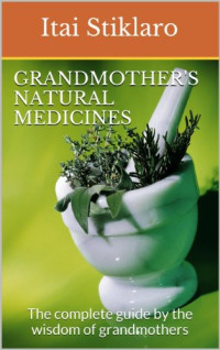Itai Stiklaro — Grandmother's Natural Medicines: The Complete Guide by the Wisdom of Grandmothers