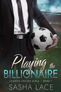 Sasha Lace — Playing the Billionaire (London Soccer Girls Book 1)