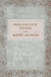 Борис Акунин — Внеклассное чтение