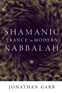 Jonathan Garb — Shamanic Trance in Modern Kabbalah