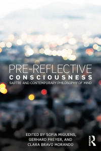 Sofia Miguens & Gerhard Preyer & Clara Bravo Morando — Pre-reflective Consciousness: Sartre and Contemporary Philosophy of Mind