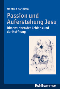 Manfred Köhnlein — Passion und Auferstehung Jesu. Dimensionen des Leidens und der Hoffnung