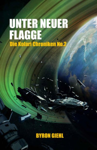 Byron Giehl — Die Kolari Chroniken 2: Unter neuer Flagge (German Edition)