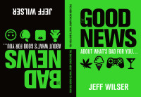 Jeff Wilser — The Good News About What's Bad for You . . . the Bad News About What's Good for You