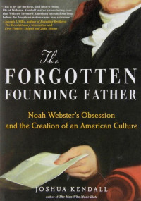 Joshua Kendall — The Forgotten Founding Father: Noah Webster's Obsession and the Creation of an American Culture