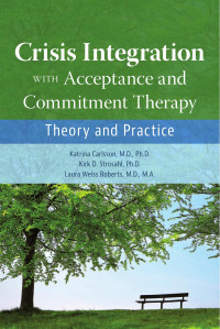 Katrina Carlsson, M.D., Ph.D. Kirk D. Strosahl, Ph.D. & Laura Weiss Roberts, M.D., M.A. — Crisis Integration with Acceptance and Commitment Therapy: Theory and Practice