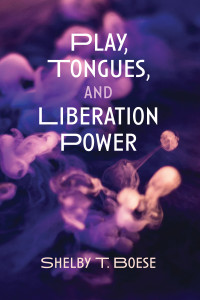 Shelby T. Boese; — Play, Tongues, and Liberation Power