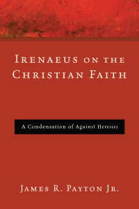 James R. Payton Jr.; — Irenaeus on the Christian Faith