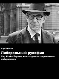 Юрий Ревич — Либеральный русофил. Сэр Исайя Берлин, как создатель современного либерализма