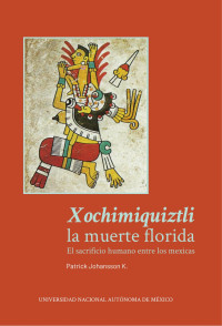 Patrick Johansson K. — Xochimiquiztli, la muerte florida: el sacrificio humano entre los mexicas