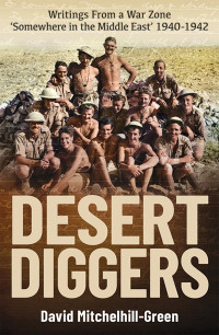 David Mitchelhill-Green — Desert Diggers: Writings From a War Zone 'Somewhere in the Middle East' 1940-1942