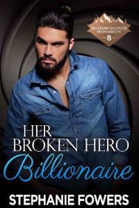 Stephanie Fowers — Her Broken Hero Billionaire (Billionaire Bachelor Cove Mountain 20)