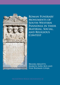 Branka Migotti & Marjeta Šašel Kos & Ivan Radman-Livaja — Roman Funerary Monuments of South-Western Pannonia in their Material, Social, and Religious Context