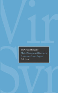 Seth Lobis — The Virtue of Sympathy Magic, Philosophy, and Literature in Seventeenth-Century England