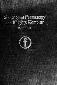 Bennett — The Origin of Freemasonry and Knights Templar (1907)