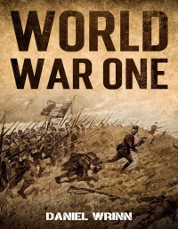 Daniel Wrinn — World War One: WWI History told from the Trenches, Seas, Skies, and Desert of a War Torn World