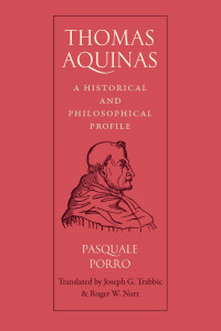 Pasquale Porro (Author) & Joseph G. Trabbic & Roger W. Nutt (Translators) — Thomas Aquinas: A Historical and Philosophical Profile