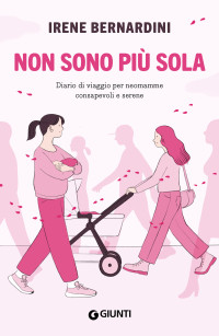 Irene Bernardini — Non sono più sola: Diario di viaggio per neomamme consapevoli e serene