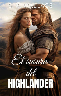 S. K. Wallace — El susurro del Highlander: Una apasionante historia de amor en las Tierras Altas de Escocia llena de intriga, peligro y valentía (Spanish Edition)