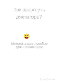 Артем Колосов — Как свергнуть диктатора? Методическое пособие для начинающих