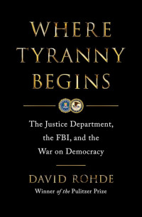 David Rohde — Where Tyranny Begins: The Justice Department, the FBI, and the War on Democracy