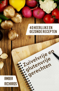 Amber Richards — Zuivelvrije en glutenvrije gerechten: 40 heerlijke en gezonde recepten