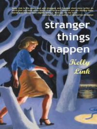 Kelly Link — Stranger Things Happen: Stories