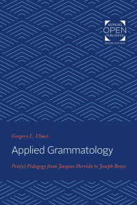 Gregory L. Ulmer — Applied Grammatology: Post(e)-Pedagogy from Jacques Derrida to Joseph Beuys