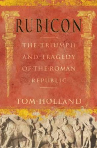 Tom Holland — Rubicon: The Triumph and Tragedy of the Roman Republic