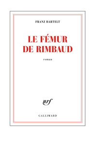 Franz Bartelt — Le fémur de Rimbaud