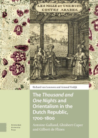 Richard van Leeuwen & Arnoud Vrolijk — The Thousand and one nights and Orientalism in the Dutch Republic, 1700-1800