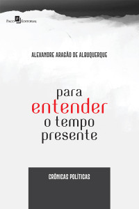 Alexandre Arago De Albuquerque; — Para Entender o Tempo Presente