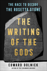 Edward Dolnick — The Writing of the Gods: The Race to Decode the Rosetta Stone