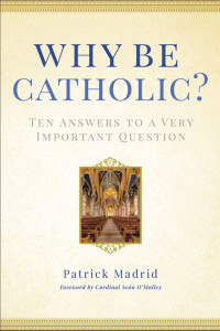 Patrick Madrid — Why Be Catholic?: Ten Answers to a Very Important Question