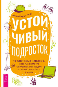 Шила Раджа — Устойчивый подросток. 10 ключевых навыков, которые помогут оправиться от неудач и превратить стресс в успех