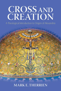 Mark E. Therrien — Cross and Creation: A Theological Introduction to Origen of Alexandria