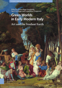 Karen Hope Goodchild & April Oettinger & Leopoldine Prosperetti (Editors) — Green Worlds in Early Modern Italy