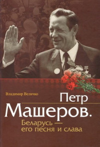 Владимир Павлович Величко — Пётр Машеров. Беларусь - его песня и слава