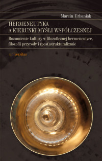 Marcin Urbaniak; — Hermeneutyka a kierunki myli wspczesnej. Rozumienie kultury w filozoficznej hermeneutyce, filozofii przyrody i (post)strukturalizmie