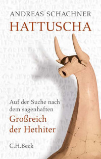 Schachner, Andreas — Hattuscha: Auf der Suche nach dem sagenhaften Großreich der Hethiter