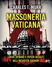 Murr, Charles T. — Massoneria vaticana: Logge, denaro e poteri occulti nell'inchiesta Gagnon (Italian Edition)