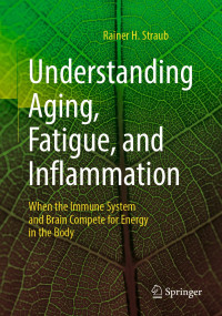 Rainer H. Straub — Understanding Aging, Fatigue, and Inflammation: When the Immune System and Brain Compete for Energy in the Body