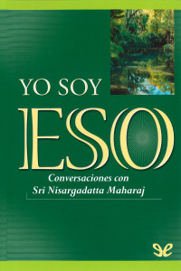 Nisargadatta Maharaj : Traducción: Celestial Connection Inc Nisargadatta Maharaj, 1973 — Yo soy Eso