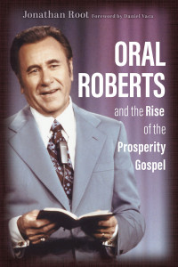 Jonathan Root; — Oral Roberts and the Rise of the Prosperity Gospel