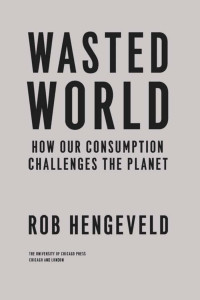 Rob Hengeveld — Wasted World: How Our Consumption Challenges the Planet