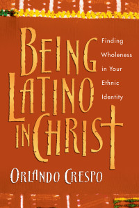 Orlando Crespo — Being Latino in Christ: Finding Wholeness in Your Ethnic Identity