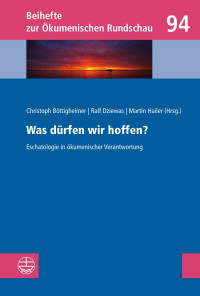 Christoph Böttigheimer, Ralf Dziewas, Martin Hailer — Was dürfen wir hoffen? - Eschatologie in ökumenischer Verantwortung