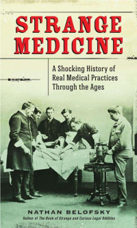 Nathan Belofsky — Strange Medicine: A Shocking History of Real Medical Practices Through the Ages