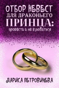 Лариса Константиновна Петровичева — Отбор невест для драконьего принца: провести и не влюбиться [СИ]